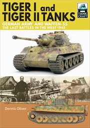 Tiger I and Tiger II tanks : German army and Waffen-SS, the last battles in the west, 1945 cover image
