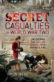 Secret casualties of world war two. Uncovering the Civilian Deaths from Friendly Fire cover image