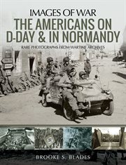 The Americans on D-Day and in Normandy : rare photographs from wartime archives cover image