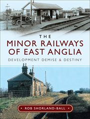 The minor railways of East Anglia : development demise and destiny cover image
