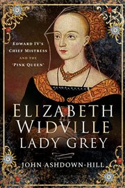 Elizabeth Widville, Lady Grey : Edward IV's chief mistress, and the 'Pink Queen' cover image