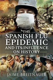 The Spanish flu epidemic and its influence on history : stories from the 1918-1920 global flu pandemic cover image