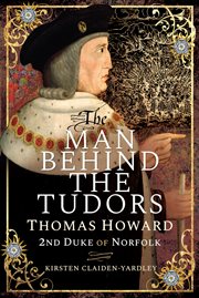 The man behind the Tudors : Thomas Howard, 2nd Duke of Norfolk cover image