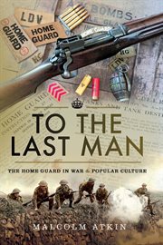 To the last man : the Home Guard in war & popular culture cover image