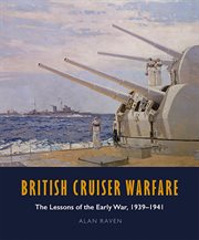 British cruiser warfare : the lessons of the early war, 1939-1941 cover image