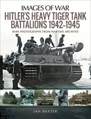Hitler's heavy tiger tank battalions 1942-1945 : rare photographs from wartime archives cover image