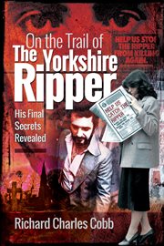On the trail of the Yorkshire Ripper : his final secrets revealed cover image
