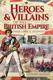 Heroes and villains of the British Empire : their lives and legends cover image