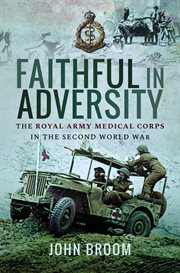 Faithful in adversity : the Royal Army Medical Corps in the Second World War cover image