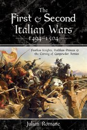 The first & second italian wars, 1494–1504. Fearless Knights, Ruthless Princes & the Coming of Gunpowder Armies cover image