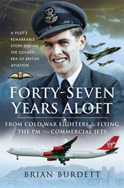 Forty-seven years aloft : from cold war fighters and flying the pm to commercial jets, a pilots remarkable story during the golden era of British aviation cover image