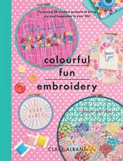 Colourful fun embroidery : featuring 24 modern projects to bring joy and happiness to your life! cover image