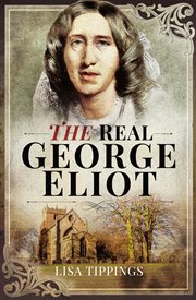 The real George Eliot : a biography of the writer, a study of the towns and houses in which she lived, and anintroduction to the readers she continues to inspire cover image