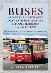BUSES ALONG THE SOUTH WEST COAST PATH FROM MINEHEAD TO POOLE HARBOUR VIA LAND'S END : a ... history of the past and a guide to the modern day cover image