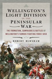 Wellington's Light Division in the Peninsular War : the formation, campaigns and battles of Wellington's famous fighting force, 1810 cover image