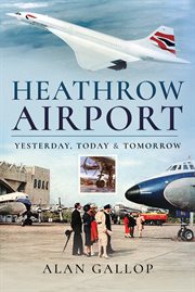 Heathrow Airport : Yesterday, Today and Tomorrow cover image