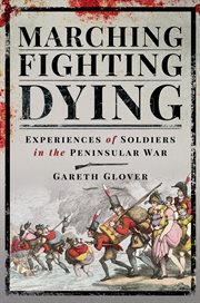 MARCHING, FIGHTING, DYING : experiences of soldiers in the peninsular war cover image