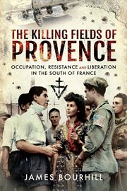 The killing fields of Provence : occupation, resistance and liberation in the south of France cover image