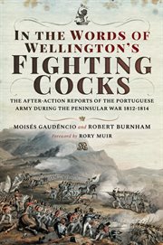 In the words of Wellington's fighting cocks : the after-action reports of the Portuguese army during the Peninsular War, 1812-1814 cover image
