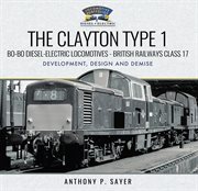 The Clayton Type 1: Bo-Bo Diesel-Electric Locomotives-British Railways Class 17 : Bo cover image