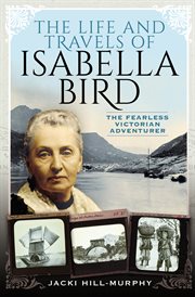 The LIFE AND TRAVELS OF ISABELLA BIRD : the fearless victorian adventurer cover image