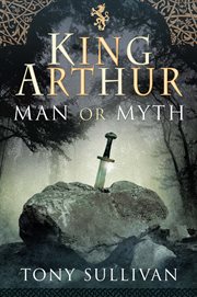 King Arthur : Man or Myth cover image