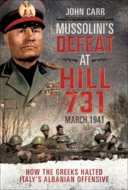 Mussolini's defeat at Hill 731, March 1941 : how the Greeks halted Italy's Albanian offensive cover image