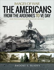 The Americans from the Ardennes to VE Day : rare photographs from wartime archives cover image