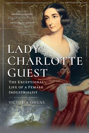 Lady Charlotte Guest : the exceptional life of a female industrialist cover image