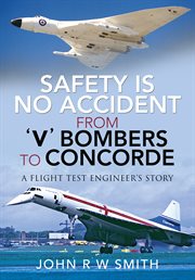 Safety is no accident : from 'V' bombers to Concorde : a flight test engineer's story cover image