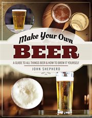 Make your own beer : a guide to all things beer and how to brew it yourself cover image