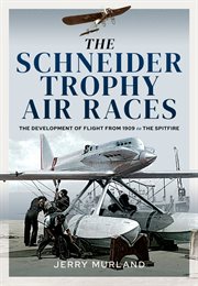The Schneider trophy air races : the development of flight from 1909to the Spitfire cover image