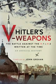 Hitler's V-Weapons : The Battle Against the V-1 and V-2 Written at the Time, An Official History cover image