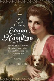 The life & letters of Emma Hamilton : the story of Admiral Nelson and the most famous woman of the Georgian Age cover image