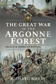 The Great War in the Argonne Forest : French & American battles, 1914-1918 cover image