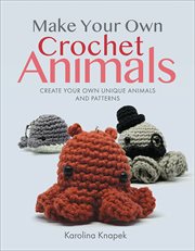 Make Your Own Crochet Animals : Create Your Own Unique Animals and Patterns cover image