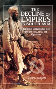 The Decline of Empires in South Asia : How Britain and Russia Lost Their Grip Over India, Persia and Afghanistan cover image
