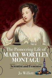 The pioneering life of Mary Wortley Montagu : scientist and feminist cover image