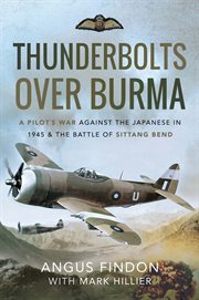 Thunderbolts Over Burma : A Pilot's War Against the Japanese in 1945 & the Battle of Sittang Bend cover image