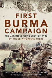 First burma campaign. The Japanese Conquest of 1942 By Those Who Were There cover image