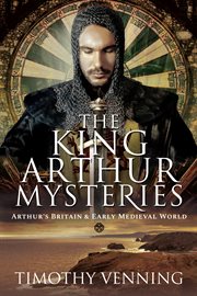 The King Arthur mysteries : Arthur's Britain and early mediaeval world cover image