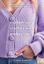 Customising Clothes With Embroidery : 15 Fun Projects to Inspire You to Upcycle the Clothes You Already Own cover image