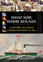 What ship, where bound? : a history of visual communication at sea cover image