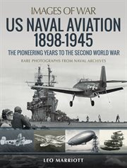 US naval aviation 1898-1945 : the pioneering years to the Second World War : rare photographs from naval archives cover image