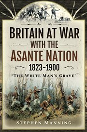 Britain at war with the Asante Nation 1823-1900 : 'The White Man's Grave' cover image
