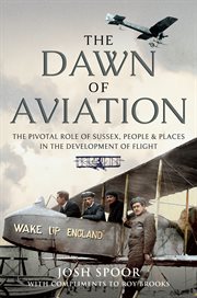 The Dawn of Aviation : The Pivotal Role of Sussex People and Places in the Development of Flight cover image