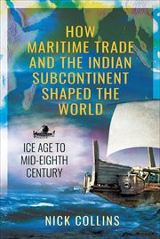 HOW MARITIME TRADE AND THE INDIAN SUBCONTINENT SHAPED THE WORLD : ice age to mid-eighth century cover image