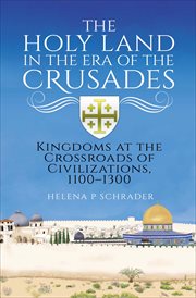 The Holy Land in the Era of the Crusades : Kingdoms at the Crossroads of Civilizations, 1100–1300 cover image