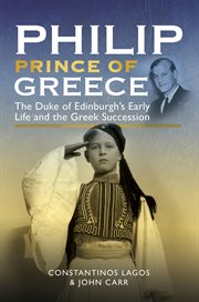 Philip, Prince of Greece : The Duke of Edinburgh's Early Life and the Greek Succession cover image