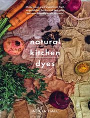 Natural kitchen dyes : Make Your Own Dyes from Fruit, Vegetables, Herbs and Tea, Plus 12 Eco-Friendly Craft Projects cover image